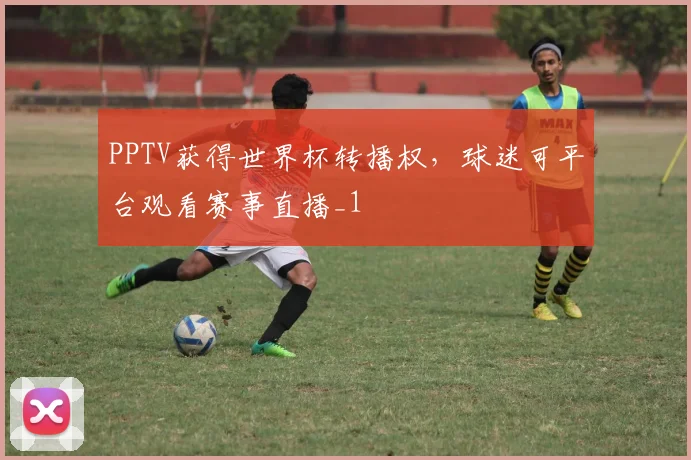 PPTV获得世界杯转播权,球迷可平台观看赛事直播_1