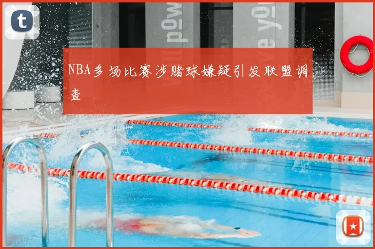 NBA多场比赛涉赌球嫌疑引发联盟调查
