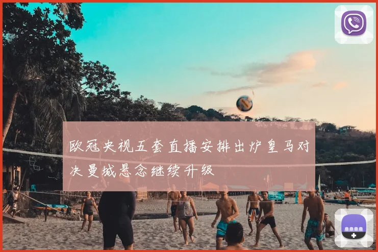 欧冠央视五套直播安排出炉皇马对决曼城悬念继续升级