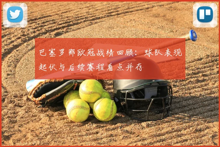 巴塞罗那欧冠战绩回顾:球队表现起伏与后续赛程看点并存