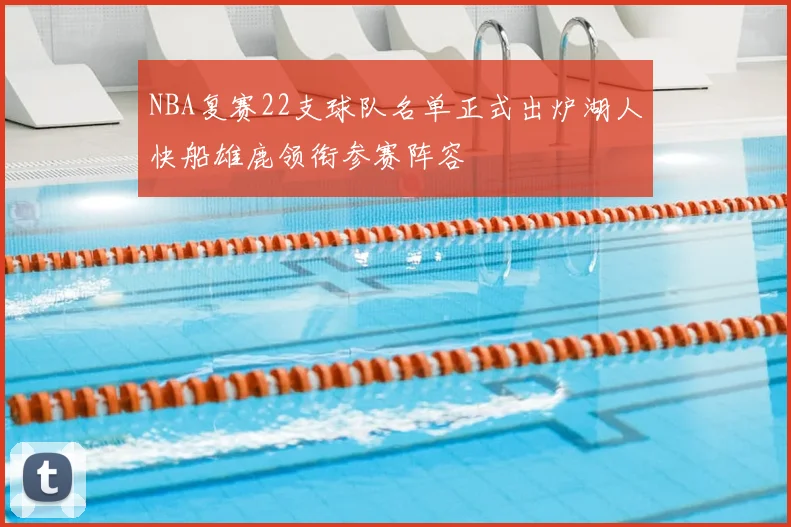 NBA复赛22支球队名单正式出炉湖人快船雄鹿领衔参赛阵容