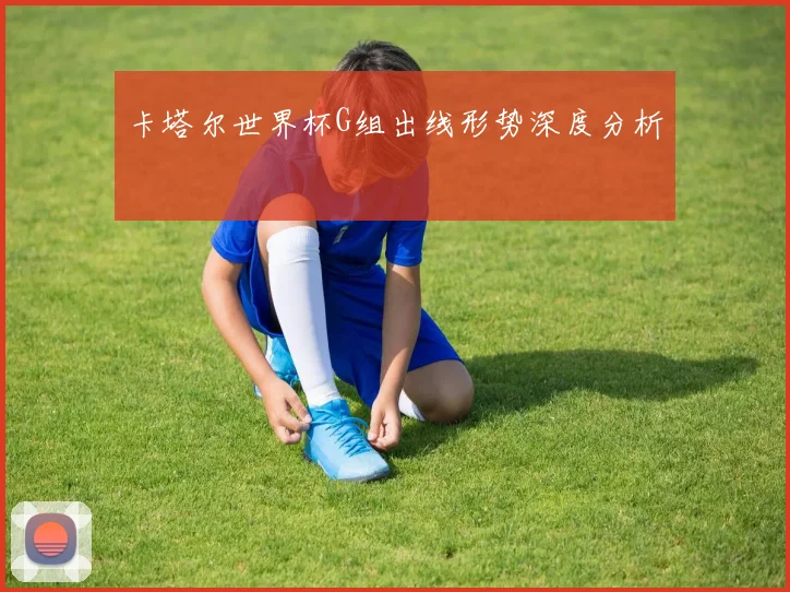 卡塔尔世界杯G组出线形势深度分析