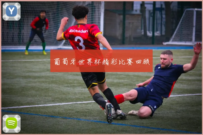 葡萄牙世界杯精彩比赛回顾