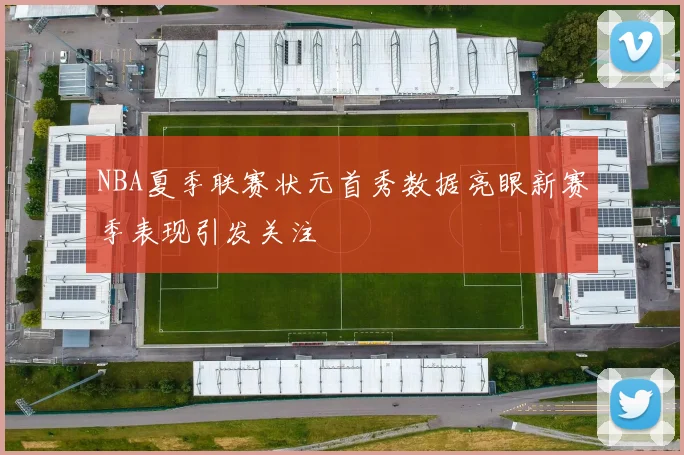 NBA夏季联赛状元首秀数据亮眼新赛季表现引发关注