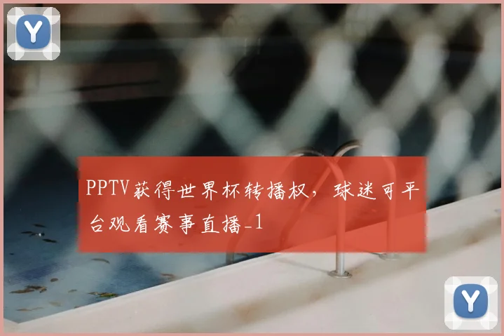 PPTV获得世界杯转播权,球迷可平台观看赛事直播_1