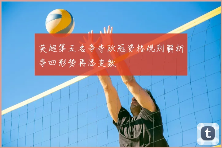英超第五名争夺欧冠资格规则解析争四形势再添变数