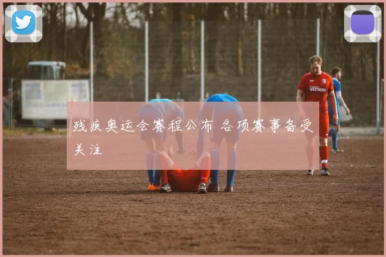 残疾奥运会赛程公布 各项赛事备受关注