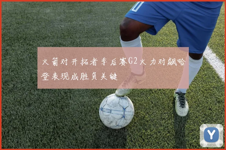 火箭对开拓者季后赛G2火力对飙哈登表现成胜负关键