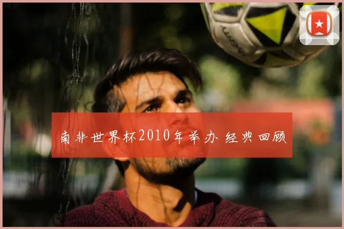 南非世界杯2010年举办 经典回顾