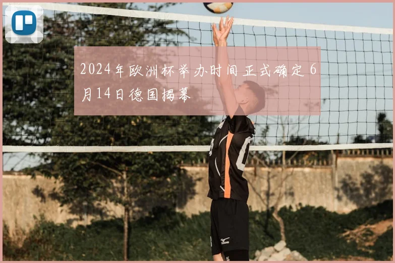 2024年欧洲杯举办时间正式确定 6月14日德国揭幕