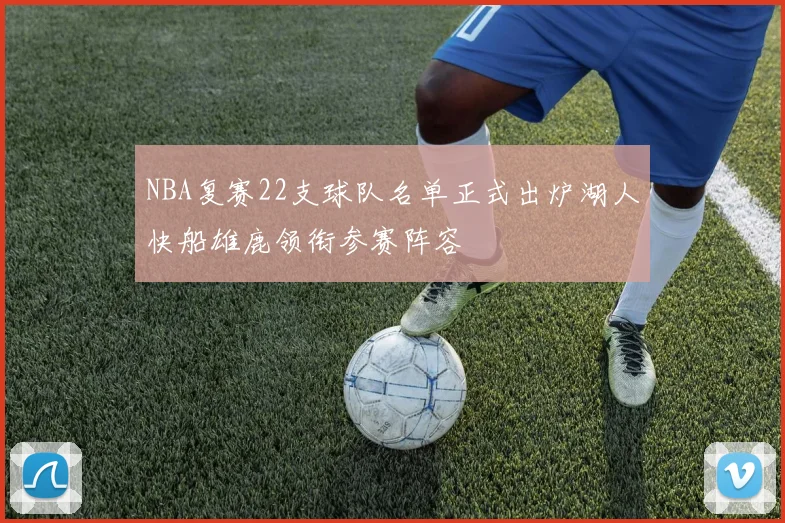 NBA复赛22支球队名单正式出炉湖人快船雄鹿领衔参赛阵容