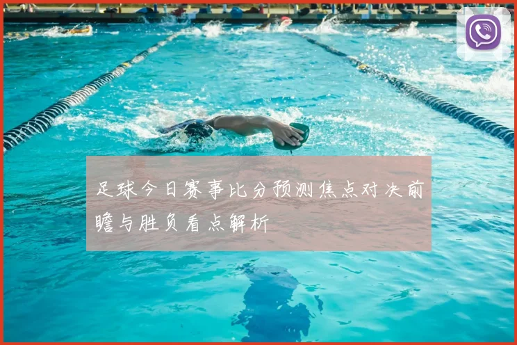 足球今日赛事比分预测焦点对决前瞻与胜负看点解析