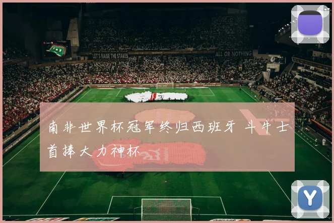 南非世界杯冠军终归西班牙 斗牛士首捧大力神杯