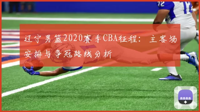 辽宁男篮2020赛季CBA征程：主客场安排与争冠路线分析
