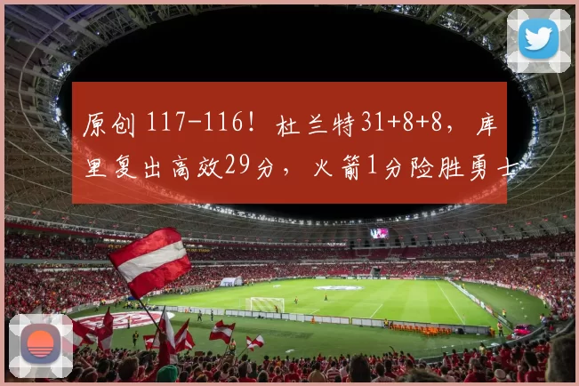 原创 117-116！杜兰特31+8+8，库里复出高效29分，火箭1分险胜勇士