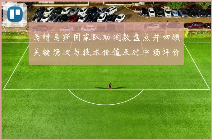 马特乌斯国家队助攻数盘点并回顾关键场次与技术价值及对中场评价影响