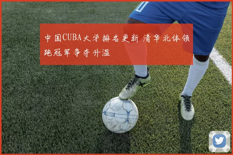 中国CUBA大学排名更新 清华北体领跑冠军争夺升温