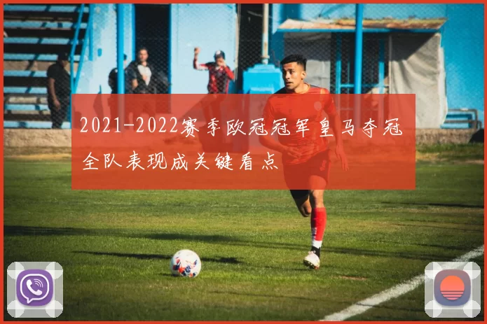 2021-2022赛季欧冠冠军皇马夺冠 全队表现成关键看点