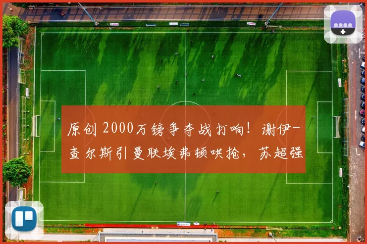 原创 2000万镑争夺战打响！谢伊-查尔斯引曼联埃弗顿哄抢，苏超强势介入