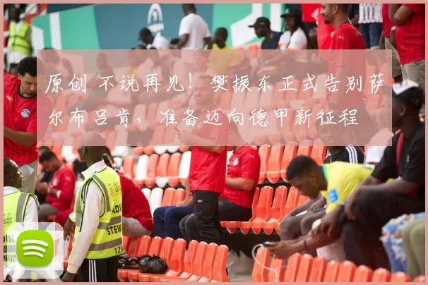 原创 不说再见！樊振东正式告别萨尔布吕肯，准备迈向德甲新征程