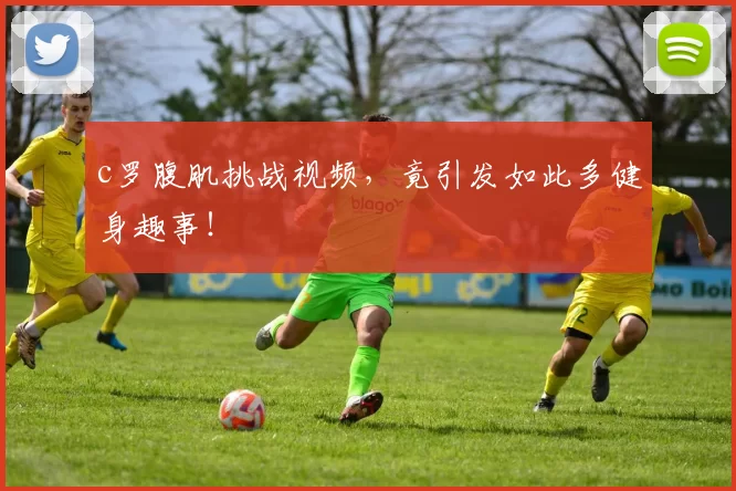 c罗腹肌挑战视频，竟引发如此多健身趣事！