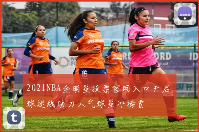 2021NBA全明星投票官网入口开启 球迷线助力人气球星冲榜首