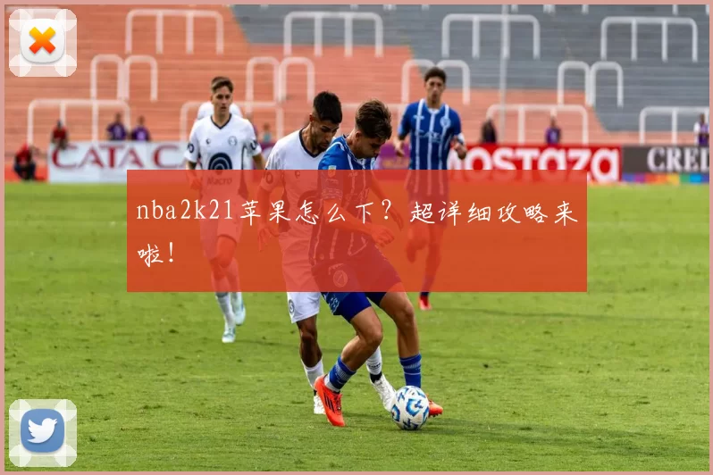 nba2k21苹果怎么下？超详细攻略来啦！