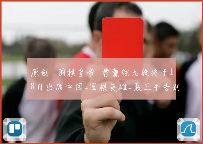 原创 _围棋皇帝_曹薰铉九段将于18日出席中国_围棋英雄_聂卫平告别仪式