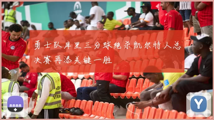 勇士队库里三分球绝杀凯尔特人总决赛再添关键一胜