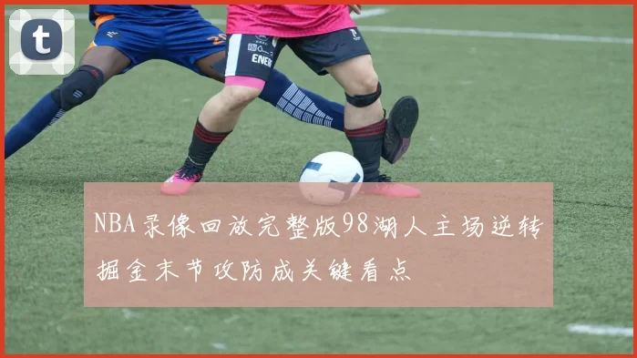 NBA录像回放完整版98湖人主场逆转掘金末节攻防成关键看点