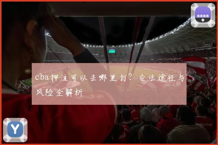 cba押注可以去哪里打？合法途径与风险全解析