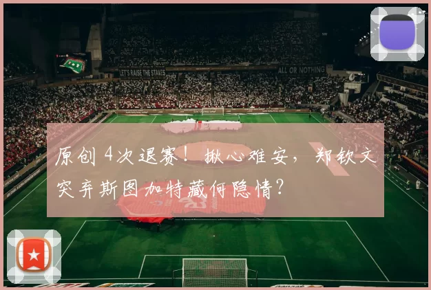 原创 4次退赛！揪心难安，郑钦文突弃斯图加特藏何隐情？