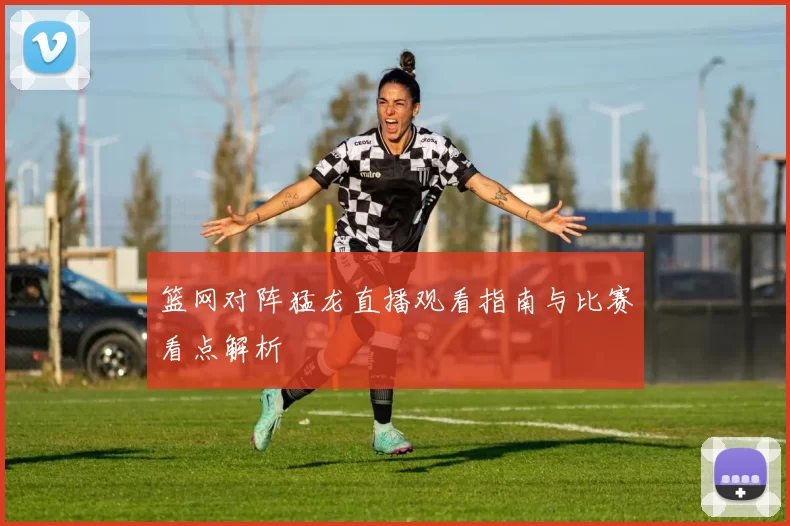 篮网对阵猛龙直播观看指南与比赛看点解析