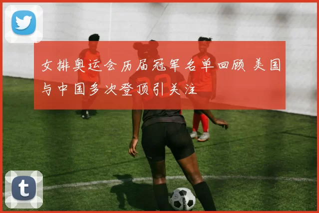 女排奥运会历届冠军名单回顾 美国与中国多次登顶引关注