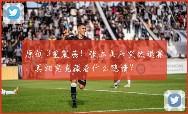 原创 3重震荡!张本美和突然退赛,真相究竟藏着什么隐情?