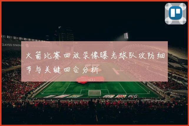 火箭比赛回放录像曝光球队攻防细节与关键回合分析