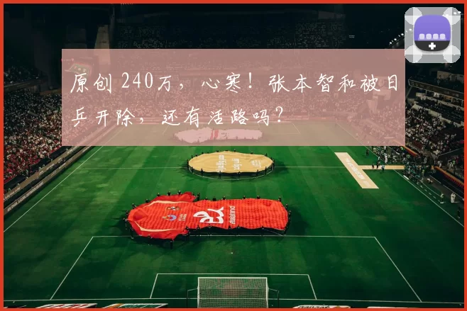 原创 240万，心寒！张本智和被日乒开除，还有活路吗？