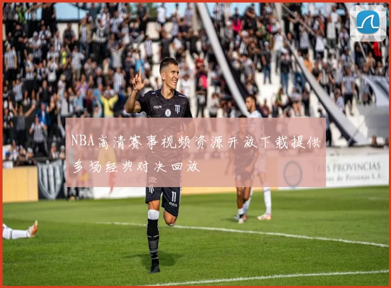 NBA高清赛事视频资源开放下载提供多场经典对决回放