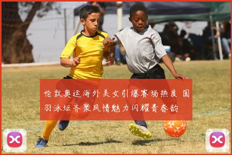 伦敦奥运海外美女引爆赛场热度 国羽泳坛齐聚风情魅力闪耀青春韵