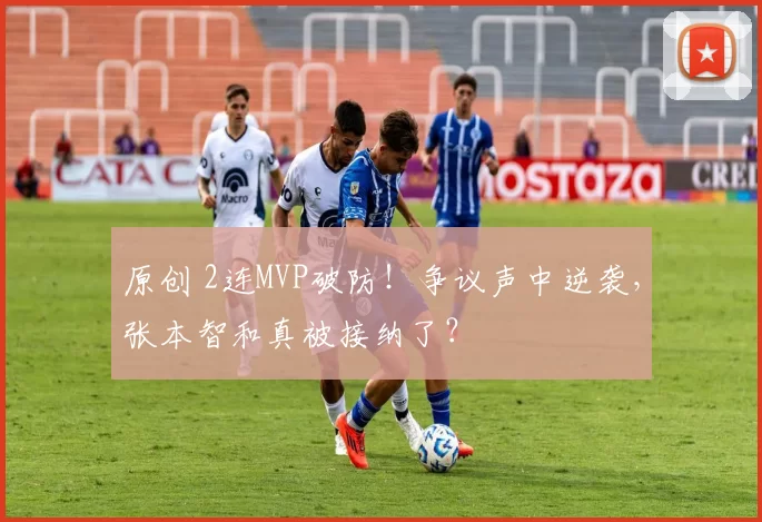 原创 2连MVP破防！争议声中逆袭，张本智和真被接纳了？